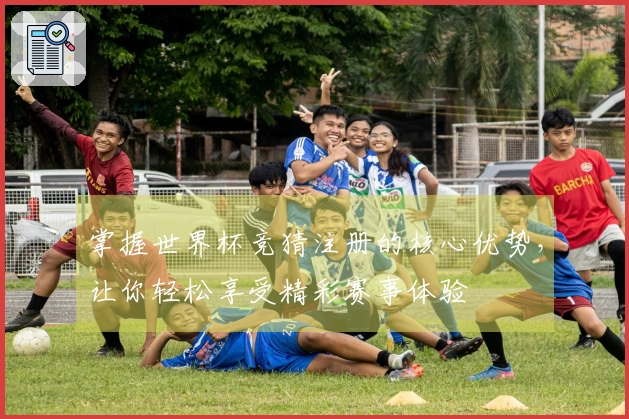 掌握世界杯竞猜注册的核心优势，让你轻松享受精彩赛事体验