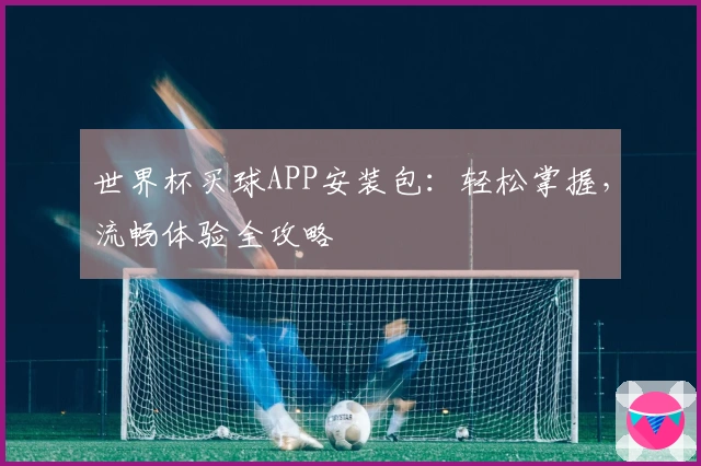 世界杯买球APP安装包：轻松掌握，流畅体验全攻略