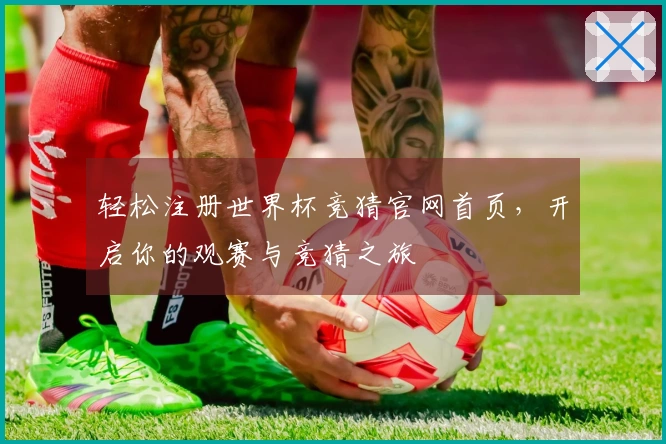 轻松注册世界杯竞猜官网首页，开启你的观赛与竞猜之旅