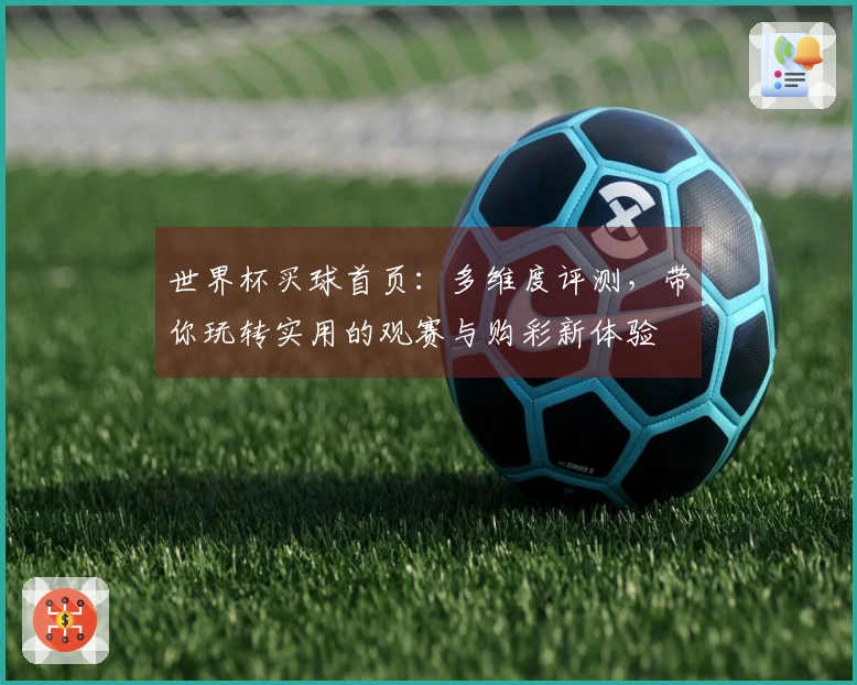 世界杯买球首页：多维度评测，带你玩转实用的观赛与购彩新体验
