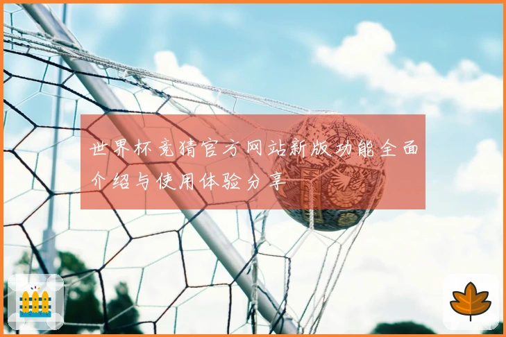 世界杯竞猜官方网站新版功能全面介绍与使用体验分享