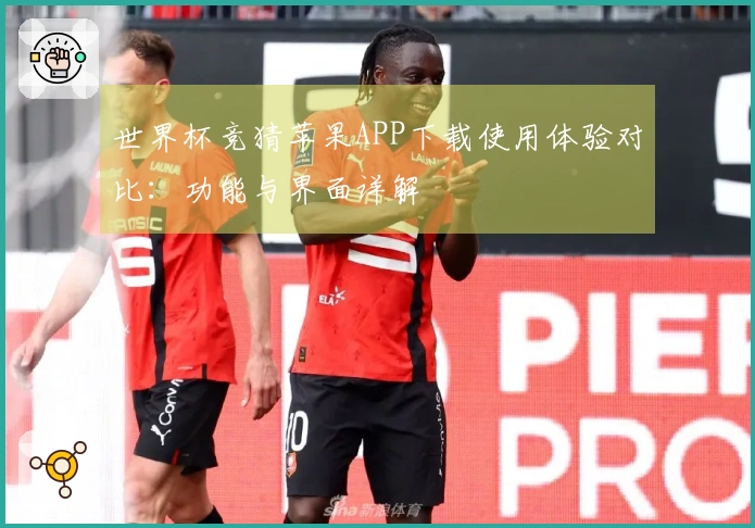 世界杯竞猜苹果APP下载使用体验对比：功能与界面详解
