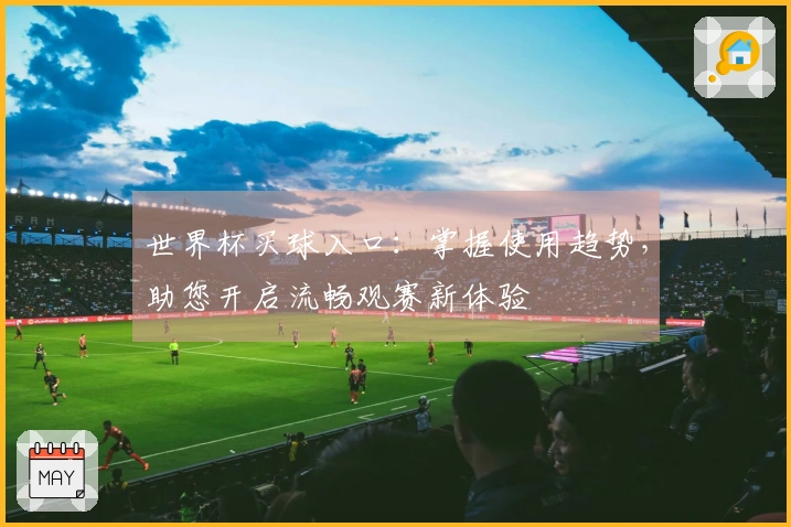 世界杯买球入口：掌握使用趋势，助您开启流畅观赛新体验
