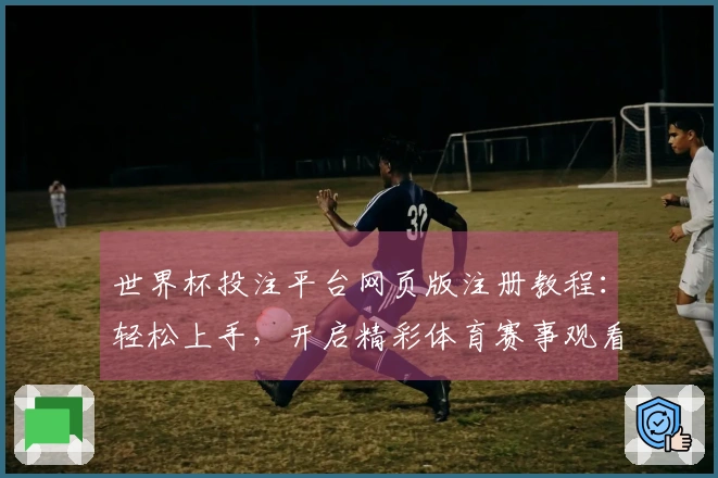 世界杯投注平台网页版注册教程：轻松上手，开启精彩体育赛事观看之旅