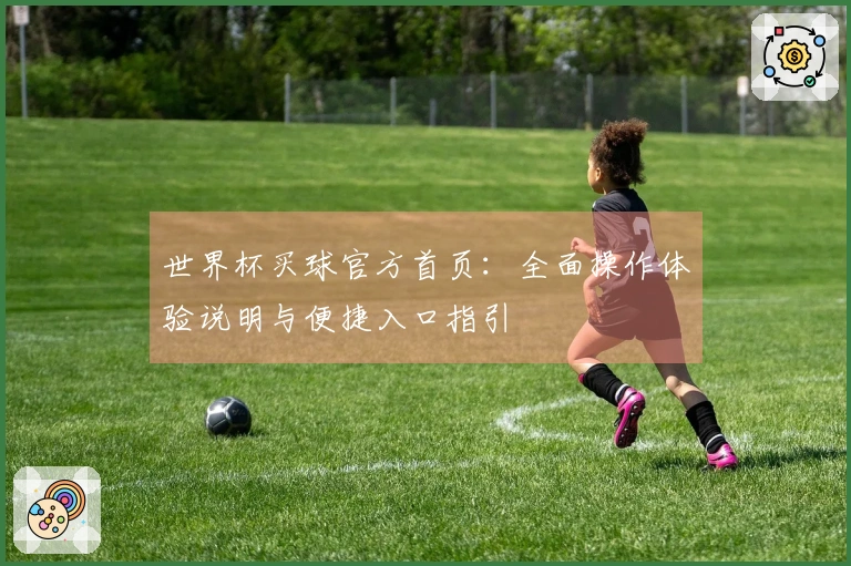 世界杯买球官方首页：全面操作体验说明与便捷入口指引