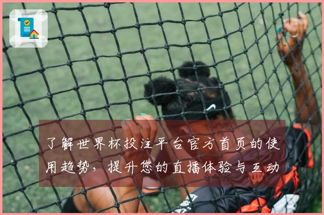 了解世界杯投注平台官方首页的使用趋势，提升您的直播体验与互动乐趣