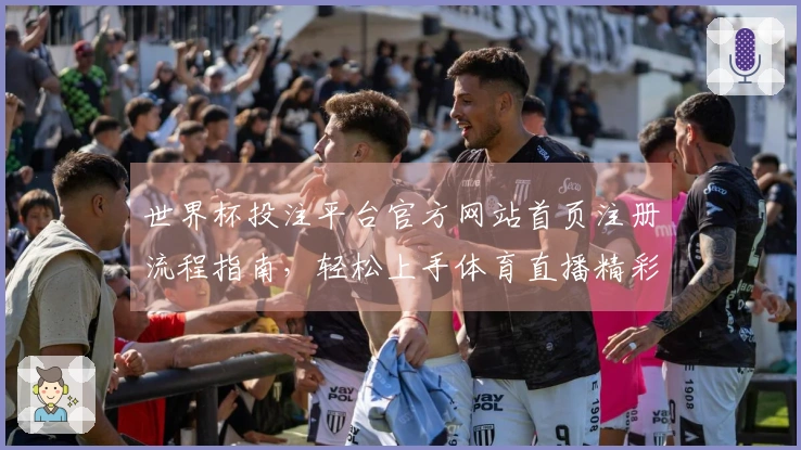 世界杯投注平台官方网站首页注册流程指南，轻松上手体育直播精彩体验