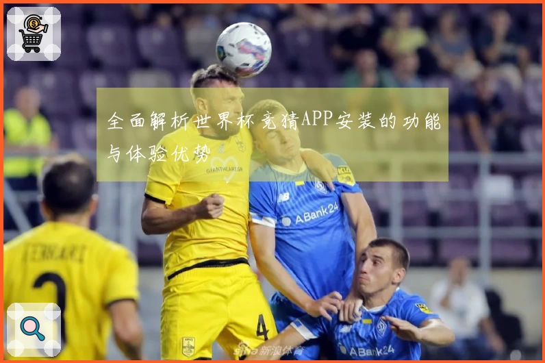 全面解析世界杯竞猜APP安装的功能与体验优势