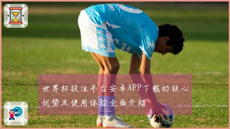 世界杯投注平台安卓APP下载的核心优势及使用体验全面介绍