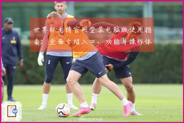 世界杯竞猜官网登录电脑版使用指南：全面介绍入口、功能与操作体验