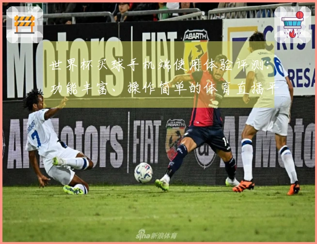 世界杯买球手机端使用体验评测：功能丰富、操作简单的体育直播平台指南