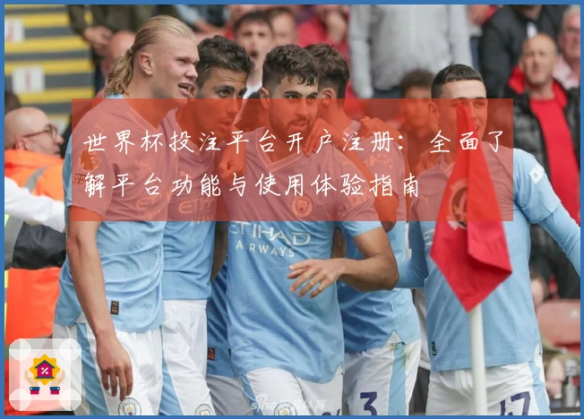 世界杯投注平台开户注册：全面了解平台功能与使用体验指南