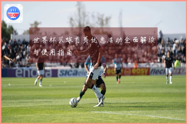 世界杯买球首页优惠活动全面解读与使用指南
