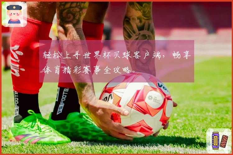 轻松上手世界杯买球客户端，畅享体育精彩赛事全攻略。
