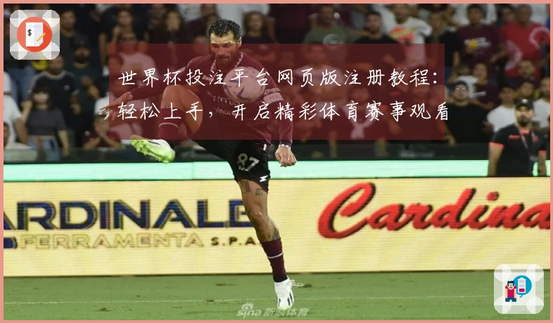 世界杯投注平台网页版注册教程：轻松上手，开启精彩体育赛事观看之旅