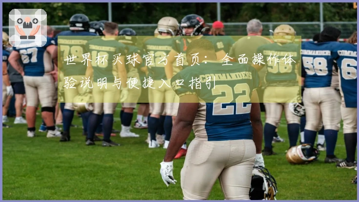 世界杯买球官方首页：全面操作体验说明与便捷入口指引
