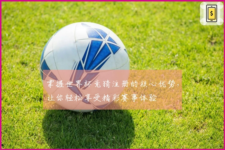 掌握世界杯竞猜注册的核心优势，让你轻松享受精彩赛事体验