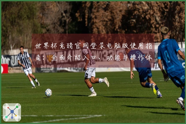 世界杯竞猜官网登录电脑版使用指南:全面介绍入口、功能与操作体验
